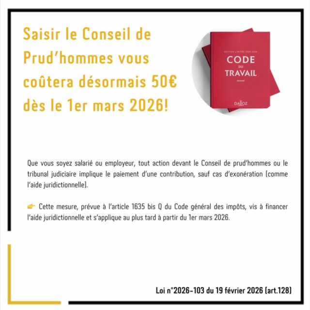 La loi de finances pour 2026 a créé une nouvelle contribution pour agir en justice.

👉 Désormais, toute personne qui saisit le Conseil de prud’hommes ou le tribunal judiciaire doit payer 50 €, quel que soit le litige (licenciement, salaires, harcèlement, etc.).

Cette contribution est prévue à l’article 1635 bis Q du Code général des impôts et s’appliquera au plus tard à compter du 1er mars 2026.

⚖️ Concrètement, qu’est-ce que cela implique ?

➡️ Une obligation de paiement
Le justiciable (salarié ou employeur) doit régler cette somme lors de l’introduction de la procédure.
Le paiement se fait uniquement par voie électronique, sous forme de timbre dématérialisé.

➡️ Possibilité de régulariser
Si la contribution n’est pas payée immédiatement, la demande ne pourra pas être rejetée sans que le greffe invite d’abord la personne à régulariser dans un délai d’un mois.

➡️ Un seul paiement en cas de procédures successives
Si plusieurs procédures sont engagées devant la même juridiction, la contribution n’est due qu’une seule fois.

📌 Qui n’a pas à payer ?

Sont notamment exonérés :
✔️ les bénéficiaires de l’aide juridictionnelle
✔️ certaines procédures spécifiques (ex : surendettement, injonction de payer, protection des libertés, certaines procédures familiales…)

📍 Pourquoi cette contribution ?

L’objectif affiché par le législateur est de financer l’aide juridictionnelle.

Le Conseil constitutionnel, dans sa décision n°2026-901 DC du 19 février 2026, a jugé que cette contribution ne portait pas une atteinte disproportionnée au droit d’accès au juge et était conforme à la Constitution.